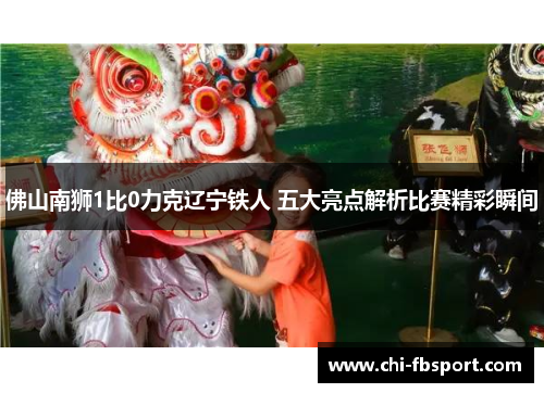 佛山南狮1比0力克辽宁铁人 五大亮点解析比赛精彩瞬间