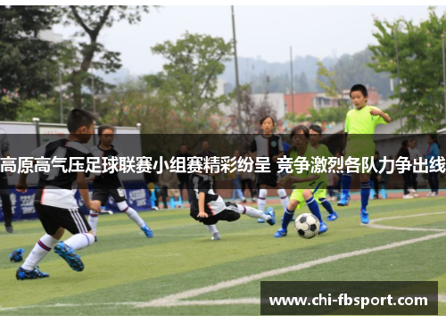 高原高气压足球联赛小组赛精彩纷呈 竞争激烈各队力争出线 高原高气压足球联赛小组赛精彩纷呈 竞争激烈各队力争出线