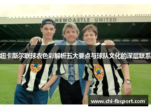 纽卡斯尔联球衣色彩解析五大要点与球队文化的深层联系 纽卡斯尔联球衣色彩解析五大要点与球队文化的深层联系