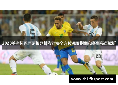 2023美洲杯巴西阿根廷精彩对决全方位观看指南和赛事亮点解析 2023美洲杯巴西阿根廷精彩对决全方位观看指南和赛事亮点解析