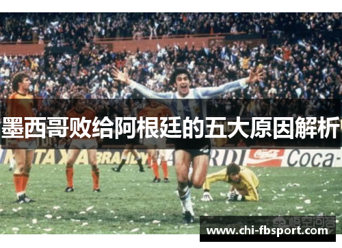 墨西哥败给阿根廷的五大原因解析 墨西哥败给阿根廷的五大原因解析