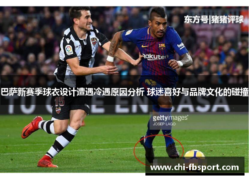 巴萨新赛季球衣设计遭遇冷遇原因分析 球迷喜好与品牌文化的碰撞 巴萨新赛季球衣设计遭遇冷遇原因分析 球迷喜好与品牌文化的碰撞