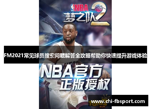 FM2021常见球员搜索问题解答全攻略帮助你快速提升游戏体验 FM2021常见球员搜索问题解答全攻略帮助你快速提升游戏体验