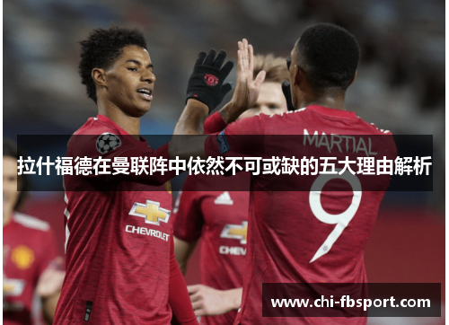 拉什福德在曼联阵中依然不可或缺的五大理由解析