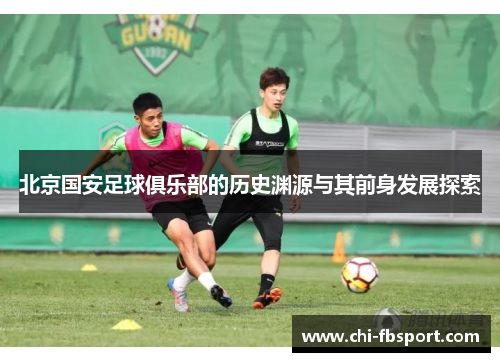 北京国安足球俱乐部的历史渊源与其前身发展探索 北京国安足球俱乐部的历史渊源与其前身发展探索