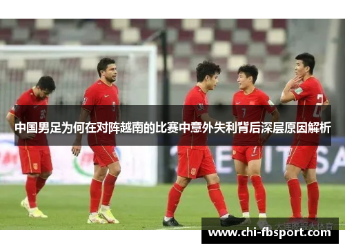 中国男足为何在对阵越南的比赛中意外失利背后深层原因解析 中国男足为何在对阵越南的比赛中意外失利背后深层原因解析