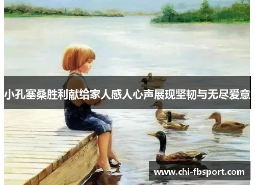 小孔塞桑胜利献给家人感人心声展现坚韧与无尽爱意 小孔塞桑胜利献给家人感人心声展现坚韧与无尽爱意