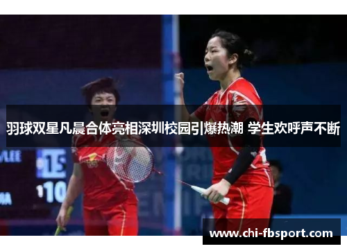 羽球双星凡晨合体亮相深圳校园引爆热潮 学生欢呼声不断 羽球双星凡晨合体亮相深圳校园引爆热潮 学生欢呼声不断