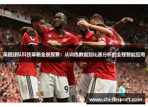 英超球队科技革新全景探索:从训练数据到比赛分析的全程智能应用 英超球队科技革新全景探索:从训练数据到比赛分析的全程智能应用
