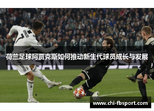 荷兰足球阿贾克斯如何推动新生代球员成长与发展 荷兰足球阿贾克斯如何推动新生代球员成长与发展