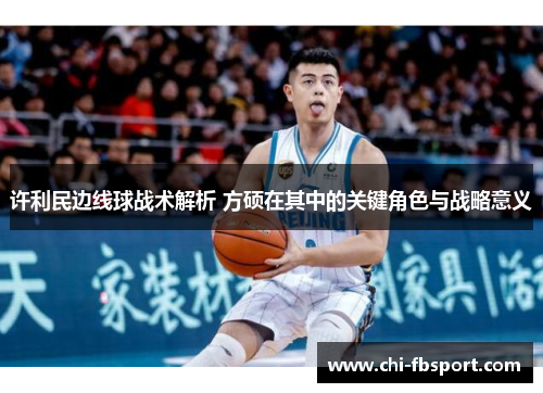 许利民边线球战术解析 方硕在其中的关键角色与战略意义 许利民边线球战术解析 方硕在其中的关键角色与战略意义