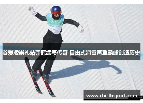 谷爱凌崇礼站夺冠续写传奇 自由式滑雪再登巅峰创造历史 谷爱凌崇礼站夺冠续写传奇 自由式滑雪再登巅峰创造历史