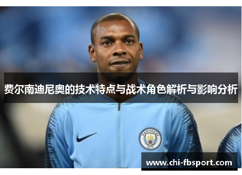 费尔南迪尼奥的技术特点与战术角色解析与影响分析 费尔南迪尼奥的技术特点与战术角色解析与影响分析