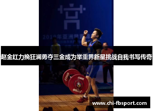 赵金红力挽狂澜勇夺三金成为举重界新星挑战自我书写传奇 赵金红力挽狂澜勇夺三金成为举重界新星挑战自我书写传奇