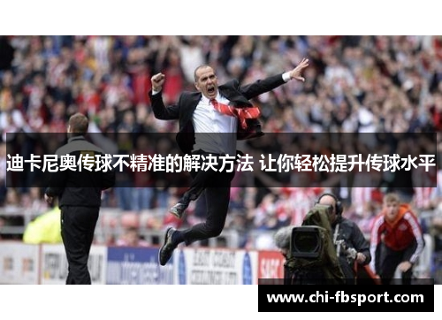 迪卡尼奥传球不精准的解决方法 让你轻松提升传球水平 迪卡尼奥传球不精准的解决方法 让你轻松提升传球水平