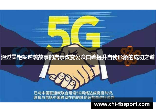 通过吴艳妮逆袭故事的启示改变公众口碑提升自我形象的成功之道 通过吴艳妮逆袭故事的启示改变公众口碑提升自我形象的成功之道