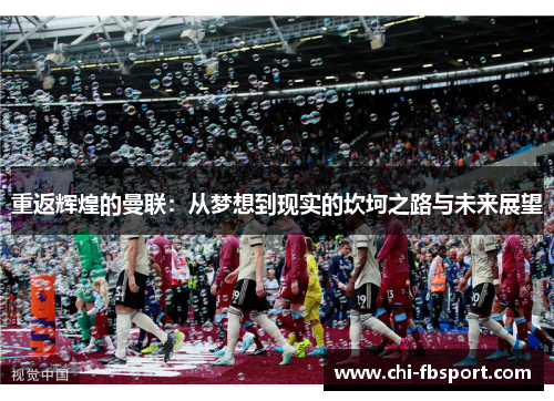 重返辉煌的曼联:从梦想到现实的坎坷之路与未来展望 重返辉煌的曼联:从梦想到现实的坎坷之路与未来展望