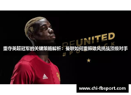 重夺英超冠军的关键策略解析:曼联如何重振雄风挑战顶级对手 重夺英超冠军的关键策略解析:曼联如何重振雄风挑战顶级对手