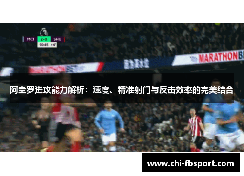 阿圭罗进攻能力解析:速度、精准射门与反击效率的完美结合 阿圭罗进攻能力解析:速度、精准射门与反击效率的完美结合