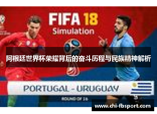 阿根廷世界杯荣耀背后的奋斗历程与民族精神解析 阿根廷世界杯荣耀背后的奋斗历程与民族精神解析