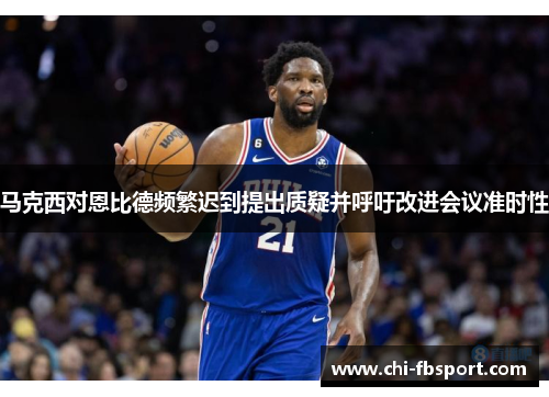 马克西对恩比德频繁迟到提出质疑并呼吁改进会议准时性