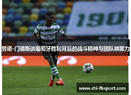努诺-门德斯谈葡萄牙胜利背后的战斗精神与团队凝聚力 努诺-门德斯谈葡萄牙胜利背后的战斗精神与团队凝聚力