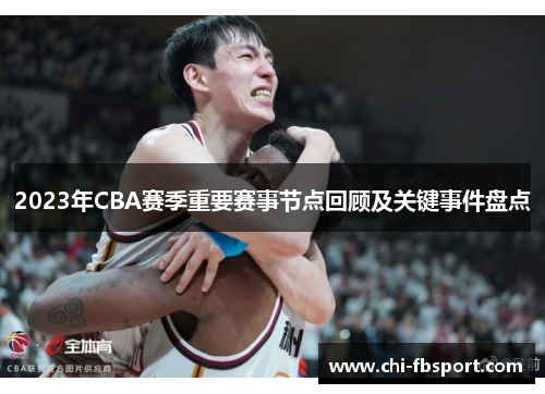 2023年CBA赛季重要赛事节点回顾及关键事件盘点 2023年CBA赛季重要赛事节点回顾及关键事件盘点