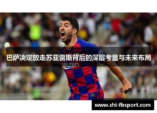 巴萨决定放走苏亚雷斯背后的深层考量与未来布局 巴萨决定放走苏亚雷斯背后的深层考量与未来布局