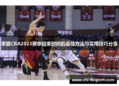 掌握CBA2023赛季结束时间的最佳方法与实用技巧分享 掌握CBA2023赛季结束时间的最佳方法与实用技巧分享