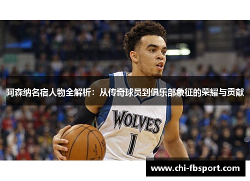 阿森纳名宿人物全解析:从传奇球员到俱乐部象征的荣耀与贡献 阿森纳名宿人物全解析:从传奇球员到俱乐部象征的荣耀与贡献