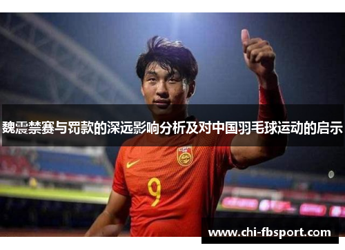 魏震禁赛与罚款的深远影响分析及对中国羽毛球运动的启示 魏震禁赛与罚款的深远影响分析及对中国羽毛球运动的启示