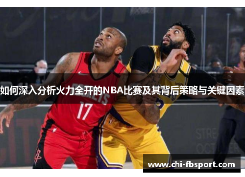 如何深入分析火力全开的NBA比赛及其背后策略与关键因素 如何深入分析火力全开的NBA比赛及其背后策略与关键因素
