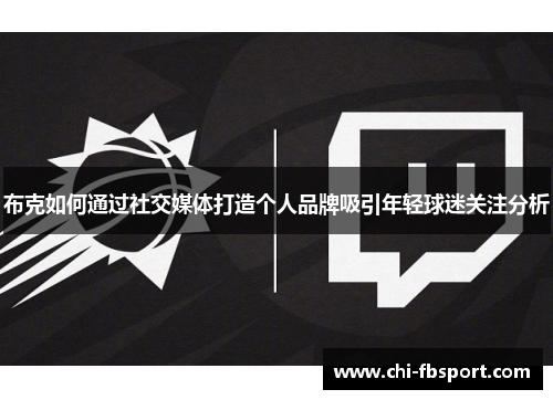 布克如何通过社交媒体打造个人品牌吸引年轻球迷关注分析