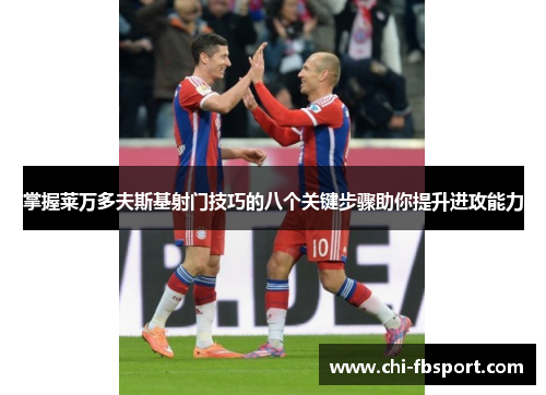 掌握莱万多夫斯基射门技巧的八个关键步骤助你提升进攻能力 掌握莱万多夫斯基射门技巧的八个关键步骤助你提升进攻能力