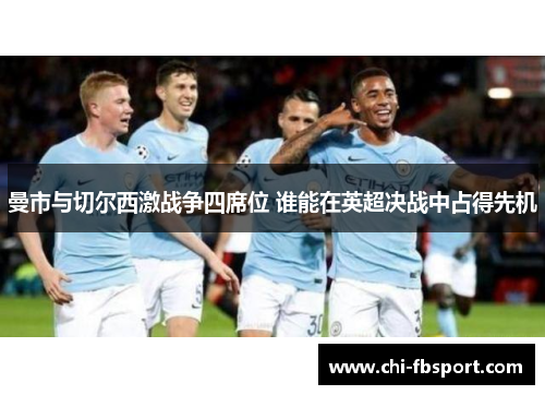曼市与切尔西激战争四席位 谁能在英超决战中占得先机