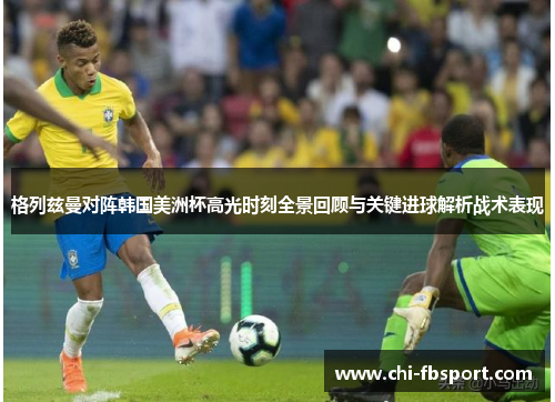 格列兹曼对阵韩国美洲杯高光时刻全景回顾与关键进球解析战术表现 格列兹曼对阵韩国美洲杯高光时刻全景回顾与关键进球解析战术表现