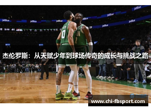 杰伦罗斯:从天赋少年到球场传奇的成长与挑战之路 杰伦罗斯:从天赋少年到球场传奇的成长与挑战之路