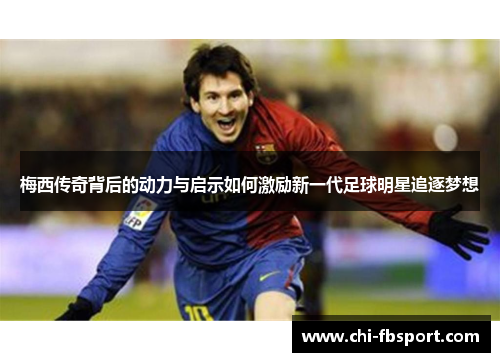 梅西传奇背后的动力与启示如何激励新一代足球明星追逐梦想