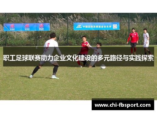 职工足球联赛助力企业文化建设的多元路径与实践探索