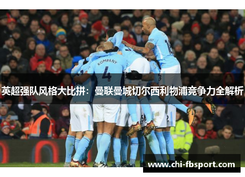 英超强队风格大比拼：曼联曼城切尔西利物浦竞争力全解析